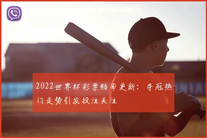 2022世界杯彩票赔率更新:夺冠热门走势引发投注关注