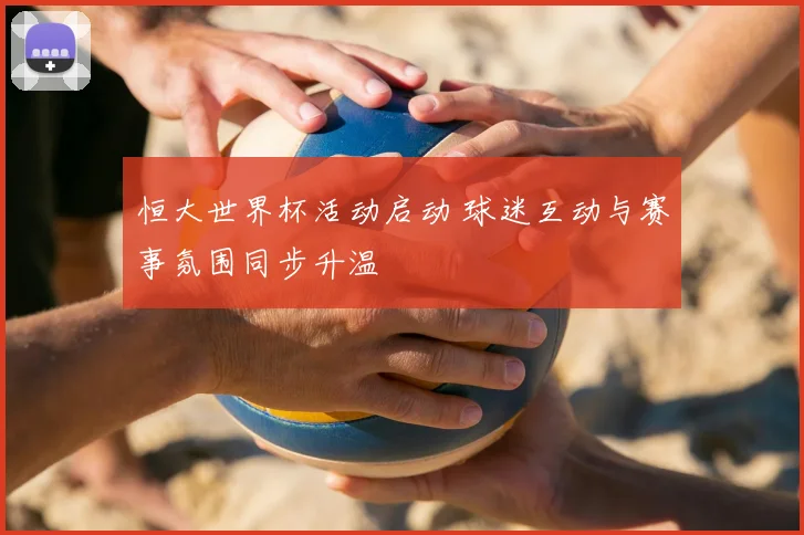 恒大世界杯活动启动 球迷互动与赛事氛围同步升温