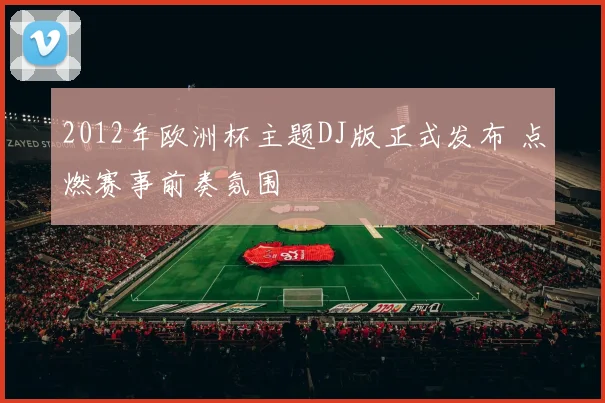2012年欧洲杯主题DJ版正式发布 点燃赛事前奏氛围