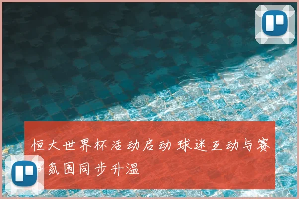 恒大世界杯活动启动 球迷互动与赛事氛围同步升温