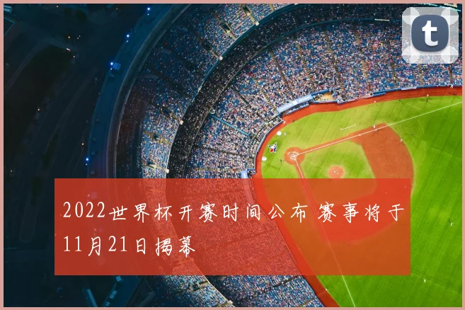 2022世界杯开赛时间公布 赛事将于11月21日揭幕