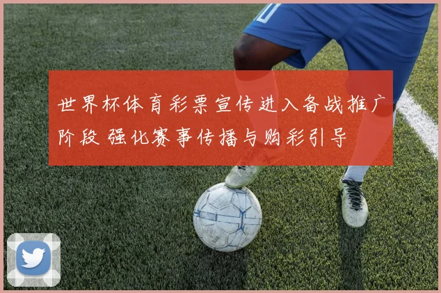 世界杯体育彩票宣传进入备战推广阶段 强化赛事传播与购彩引导